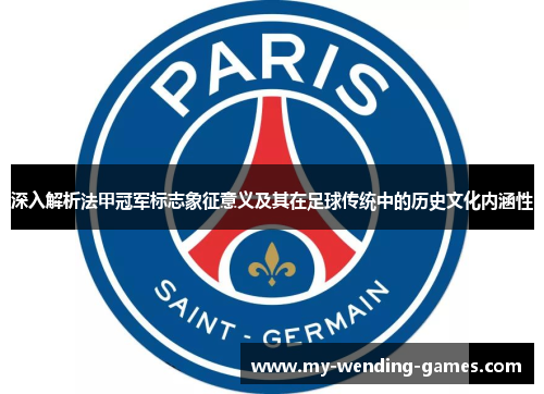 深入解析法甲冠军标志象征意义及其在足球传统中的历史文化内涵性