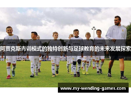 阿贾克斯青训模式的独特创新与足球教育的未来发展探索
