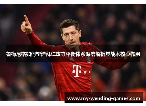 鲁梅尼格如何塑造拜仁攻守平衡体系深度解析其战术核心作用