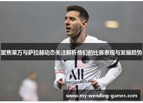 聚焦莱万与萨拉赫动态关注解析他们的比赛表现与发展趋势