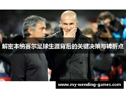 解密本纳赛尔足球生涯背后的关键决策与转折点