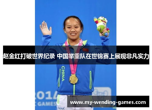 赵金红打破世界纪录 中国举重队在世锦赛上展现非凡实力