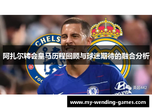 阿扎尔转会皇马历程回顾与球迷期待的融合分析