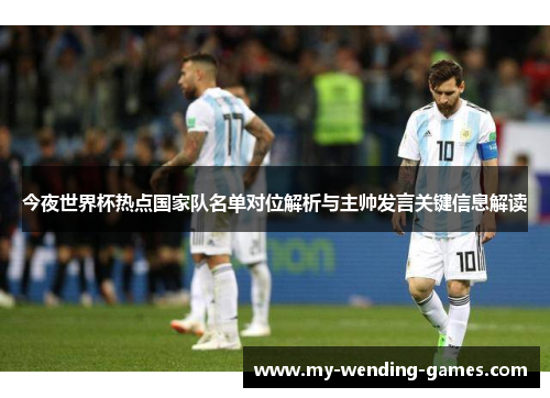 今夜世界杯热点国家队名单对位解析与主帅发言关键信息解读