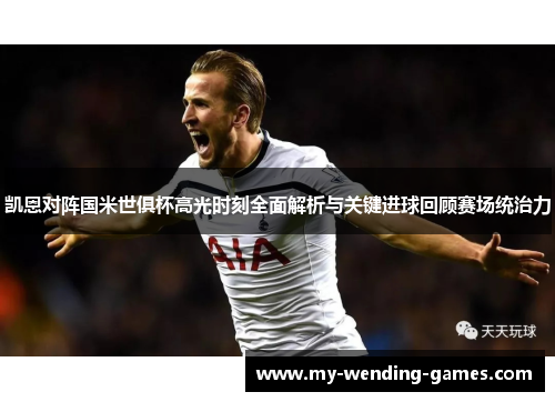 凯恩对阵国米世俱杯高光时刻全面解析与关键进球回顾赛场统治力