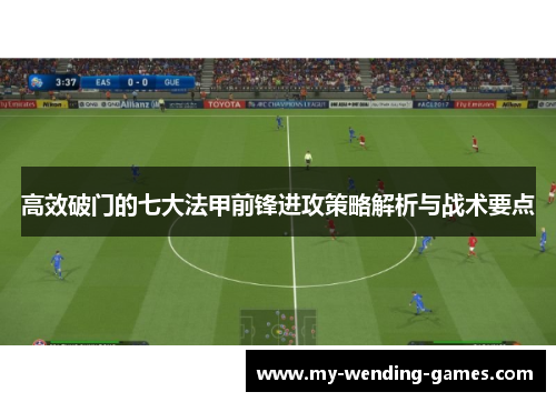 高效破门的七大法甲前锋进攻策略解析与战术要点