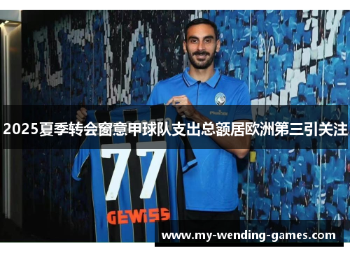 2025夏季转会窗意甲球队支出总额居欧洲第三引关注
