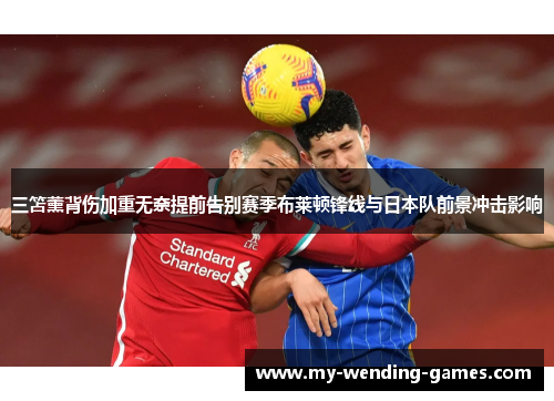 三笘薰背伤加重无奈提前告别赛季布莱顿锋线与日本队前景冲击影响