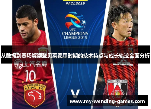 从数据到赛场解读登贝莱德甲时期的技术特点与成长轨迹全面分析
