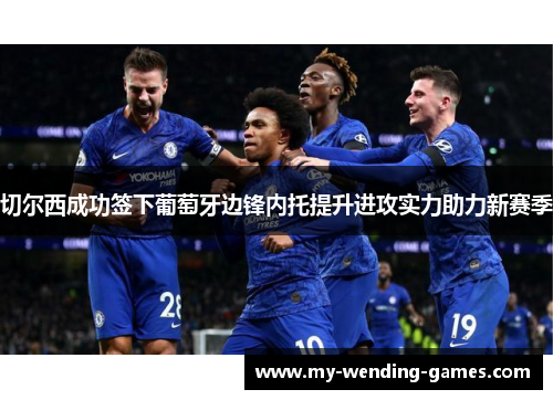 切尔西成功签下葡萄牙边锋内托提升进攻实力助力新赛季